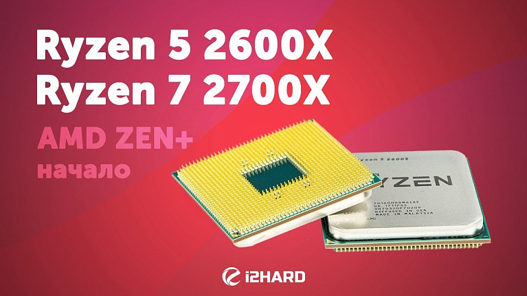 Первый взгляд на AMD Ryzen 5 2600X и Ryzen 7 2700X. Начало ZEN+