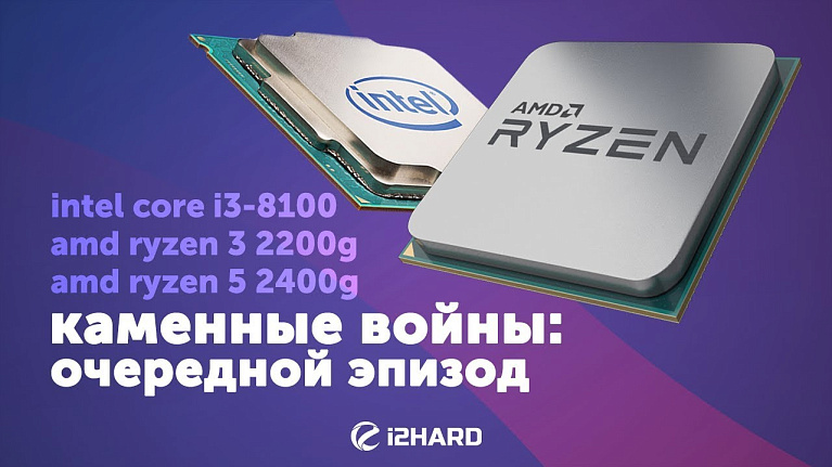 Каменные войны: очередной эпизод (Тест RYZEN 3 2200G, RYZEN 5 2400G, Core i3-8100)
