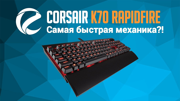 Обзор и тест Corsair K70 Rapidfire: самая быстрая механика?!
