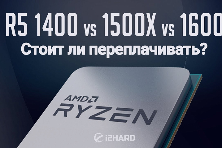 Тест-сравнение AMD Ryzen 5 1400, RYZEN 5 1500X, RYZEN 5 1600: стоит ли переплачивать?