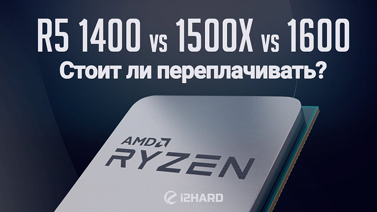 Тест-сравнение AMD Ryzen 5 1400, RYZEN 5 1500X, RYZEN 5 1600: стоит ли переплачивать?