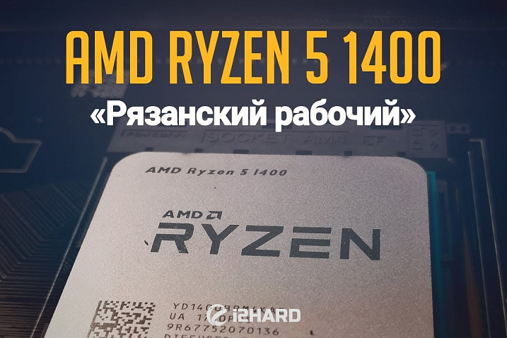 Тест AMD Ryzen 5 1400: «Рязанский рабочий»