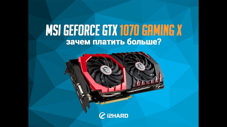 Обзор и тестирование MSI GeForce GTX 1070 Gaming X: зачем платить больше?