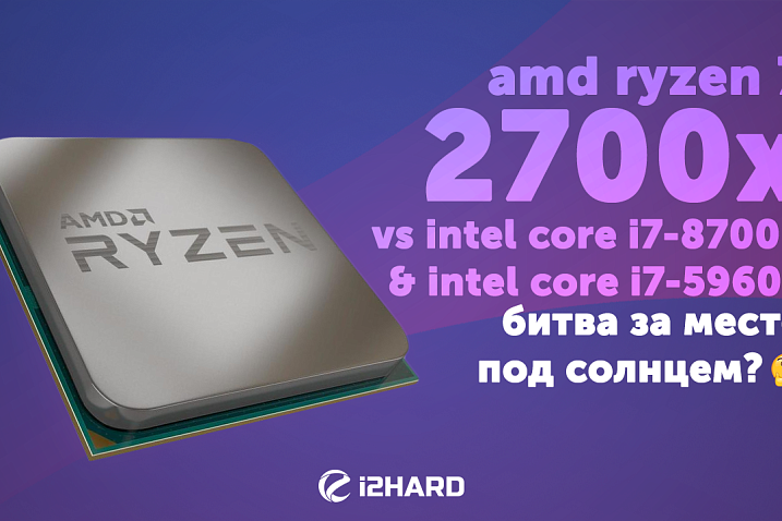 Тест AMD Ryzen 7 2700X vs Intel Core i7-8700K 5Ghz, Intel Core i7-5960X: битва за место под солнцем