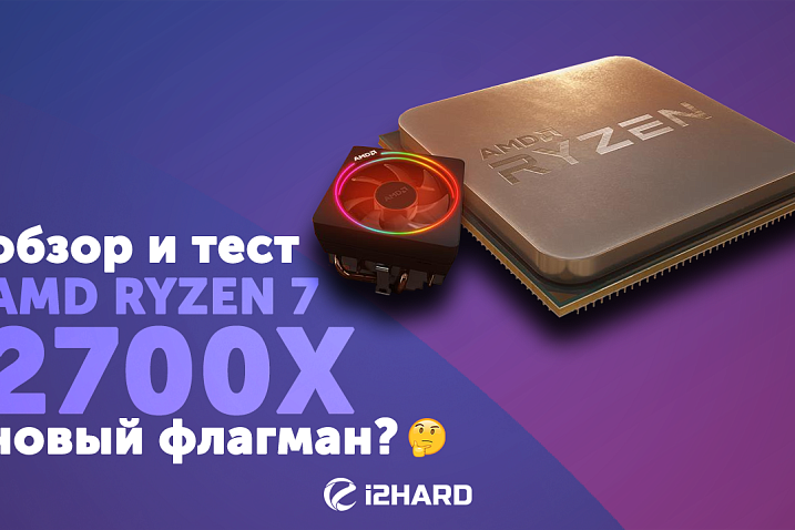 Обзор и тест AMD Ryzen 7 2700X: новый флагман?